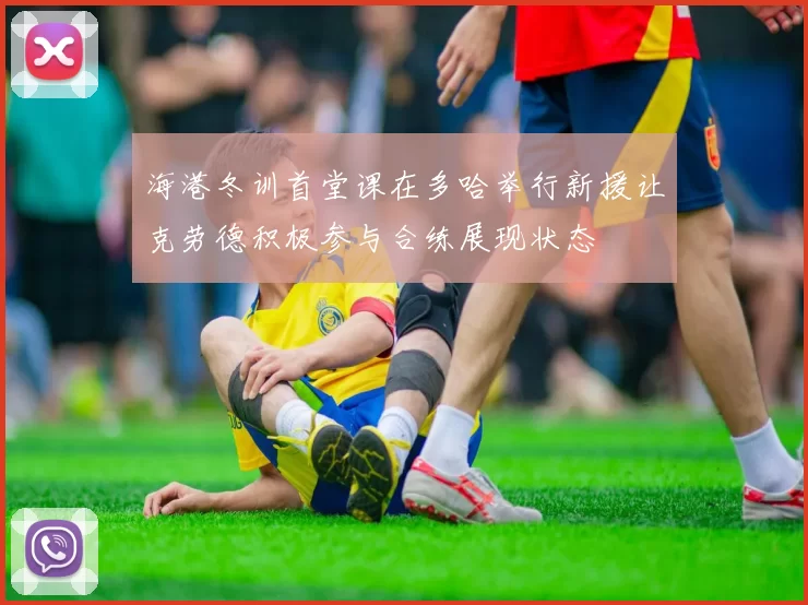 海港冬训首堂课在多哈举行新援让克劳德积极参与合练展现状态