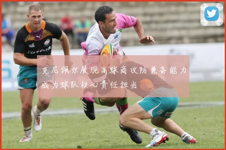 克尼佩尔展现高球商攻防兼备能力成为球队核心责任担当